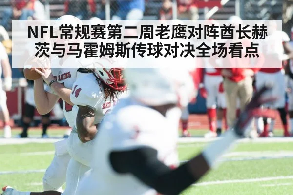 NFL常规赛第二周老鹰对阵酋长赫茨与马霍姆斯传球对决全场看点