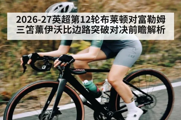 2026-27英超第12轮布莱顿对富勒姆三笘薰伊沃比边路突破对决前瞻解析