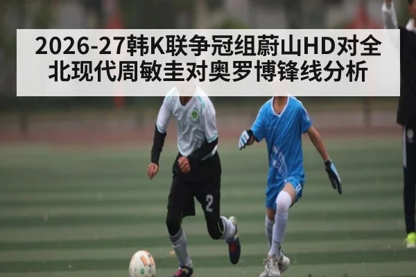 2026-27韩K联争冠组蔚山HD对全北现代周敏圭对奥罗博锋线分析