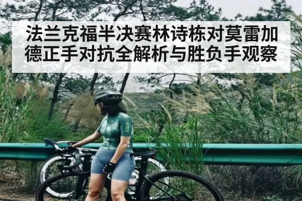 法兰克福半决赛林诗栋对莫雷加德正手对抗全解析与胜负手观察