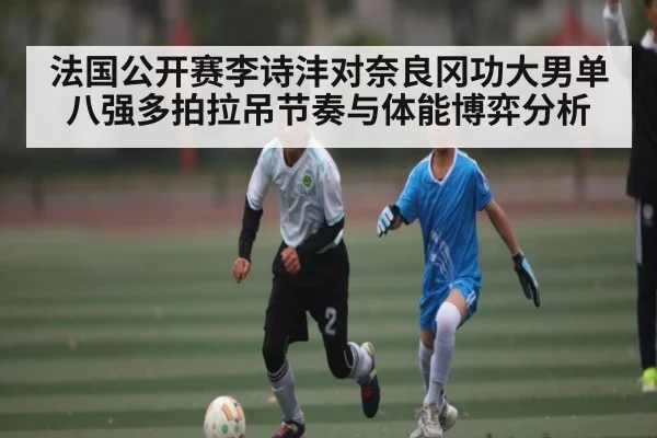法国公开赛李诗沣对奈良冈功大男单八强多拍拉吊节奏与体能博弈分析