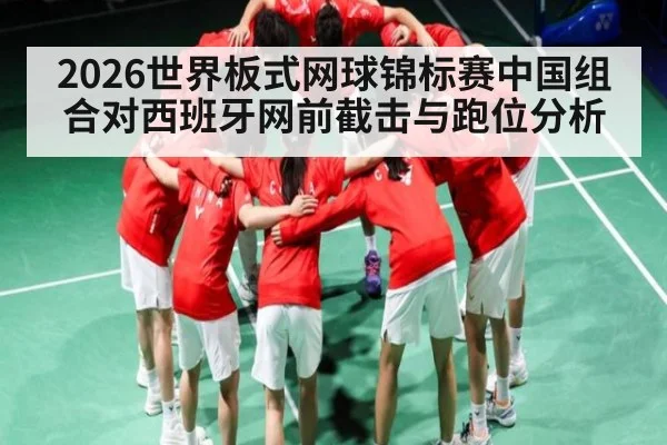 2026世界板式网球锦标赛中国组合对西班牙网前截击与跑位分析